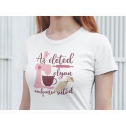 Az életed olyan amilyenre sütöd fehér póló